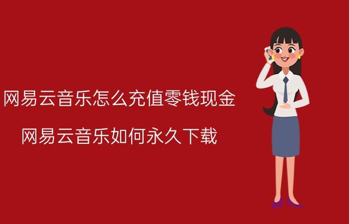 网易云音乐怎么充值零钱现金 网易云音乐如何永久下载？